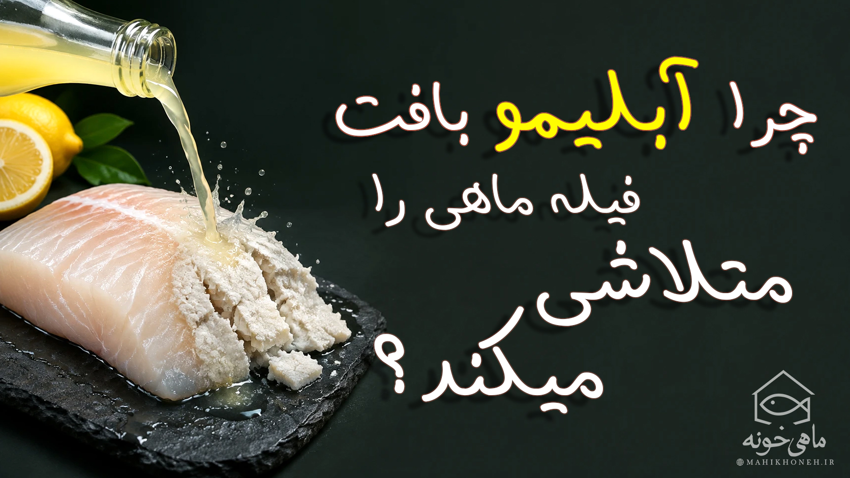 چرا آبلیمو بافت فیله ماهی را متلاشی می‌کند؟